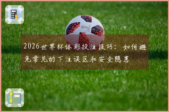 2026世界杯体彩投注技巧：如何避免常见的下注误区和安全隐患