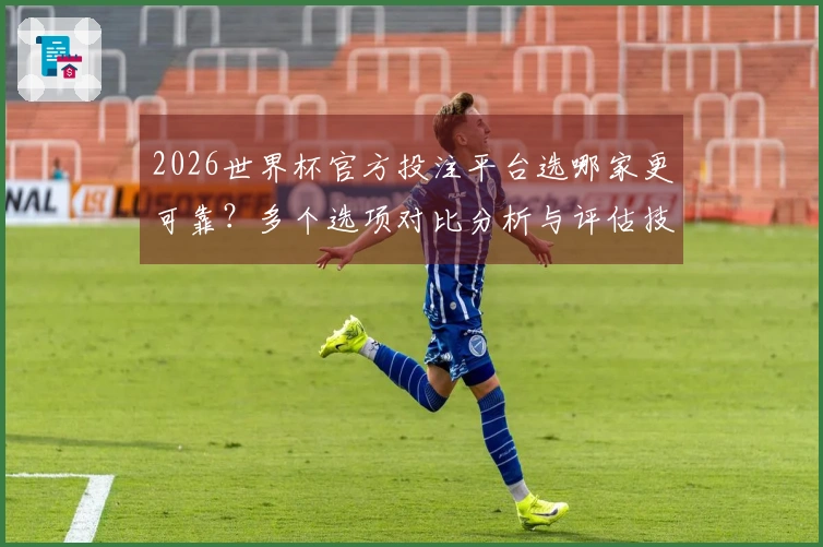 2026世界杯官方投注平台选哪家更可靠？多个选项对比分析与评估技巧