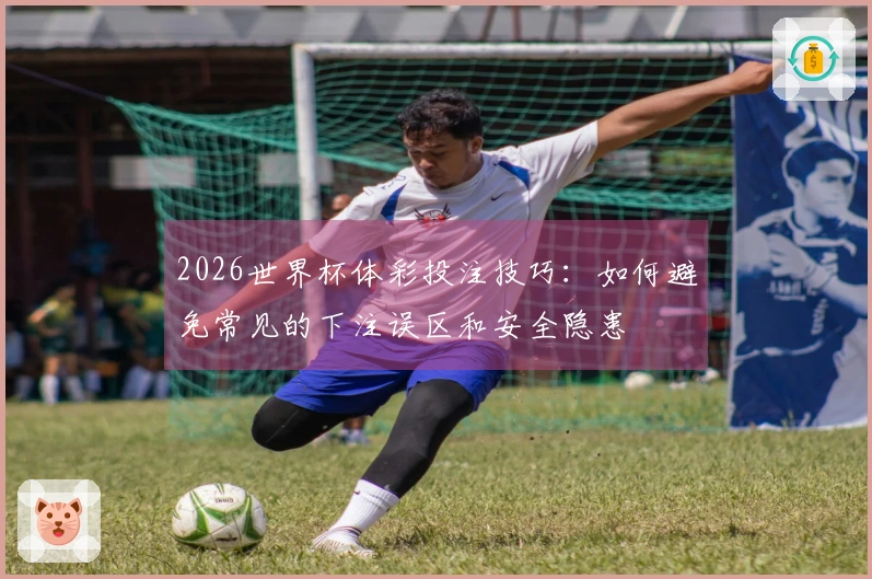 2026世界杯体彩投注技巧：如何避免常见的下注误区和安全隐患