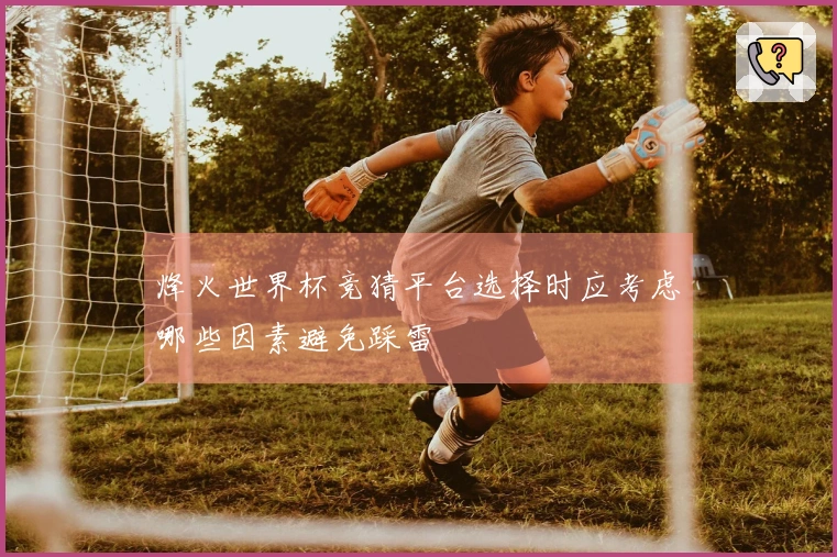 烽火世界杯竞猜平台选择时应考虑哪些因素避免踩雷