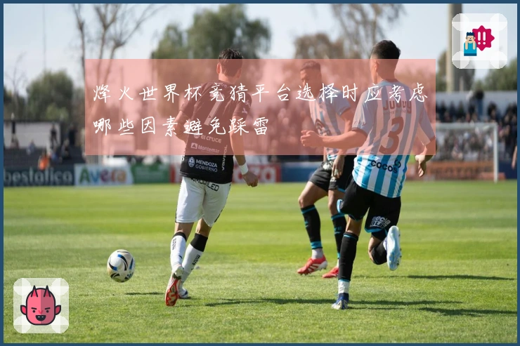 烽火世界杯竞猜平台选择时应考虑哪些因素避免踩雷